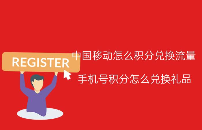 中国移动怎么积分兑换流量 手机号积分怎么兑换礼品？